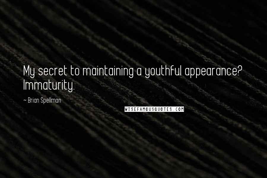 Brian Spellman Quotes: My secret to maintaining a youthful appearance? Immaturity.