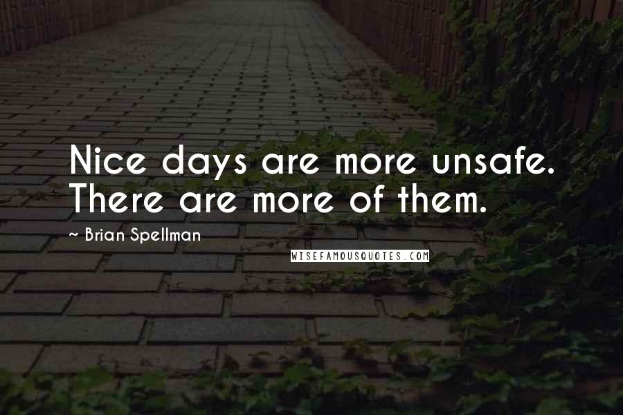 Brian Spellman Quotes: Nice days are more unsafe. There are more of them.