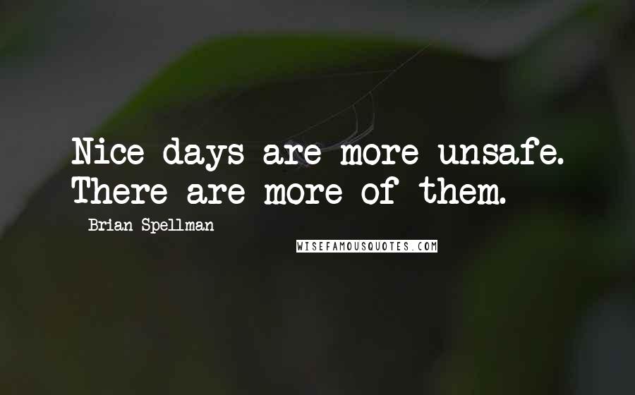 Brian Spellman Quotes: Nice days are more unsafe. There are more of them.