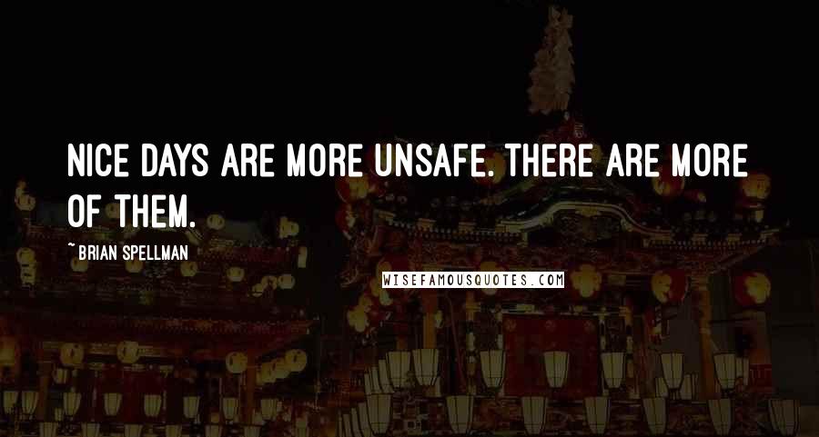 Brian Spellman Quotes: Nice days are more unsafe. There are more of them.