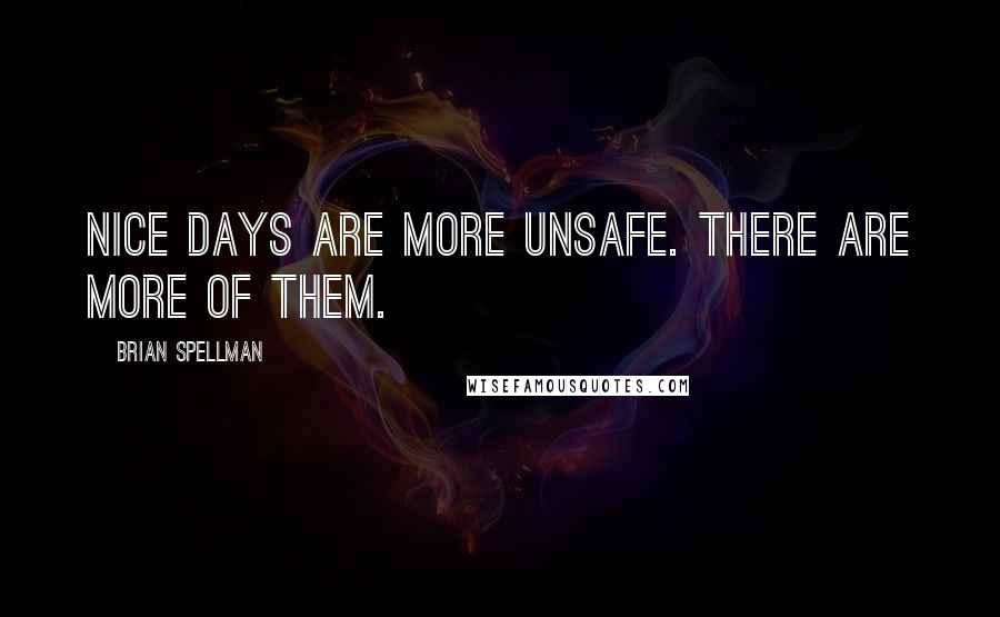Brian Spellman Quotes: Nice days are more unsafe. There are more of them.