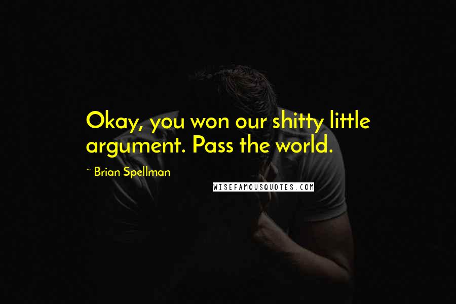 Brian Spellman Quotes: Okay, you won our shitty little argument. Pass the world.