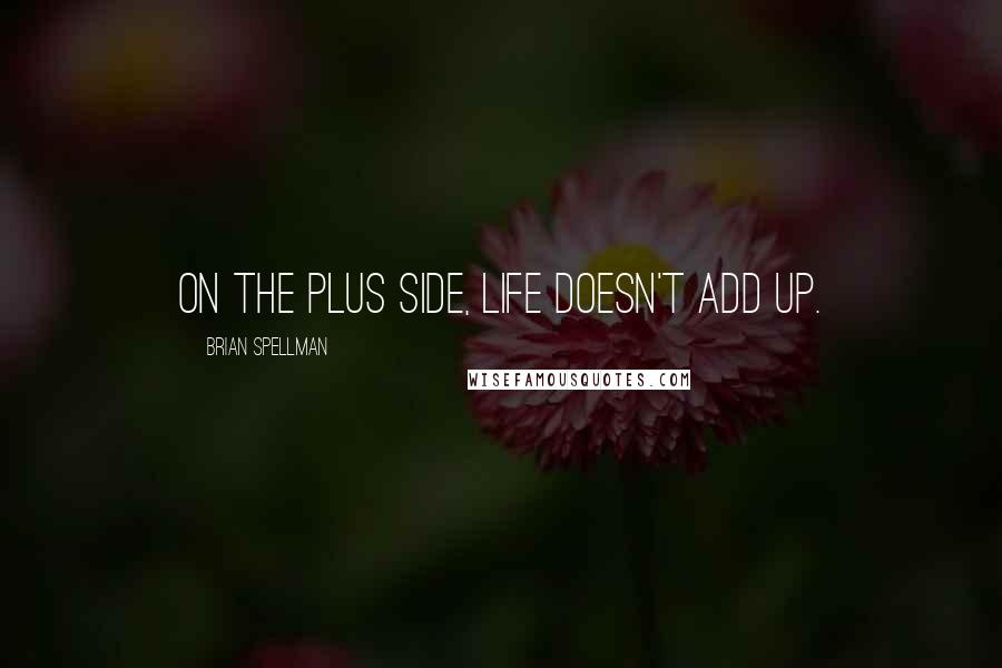 Brian Spellman Quotes: On the plus side, life doesn't add up.