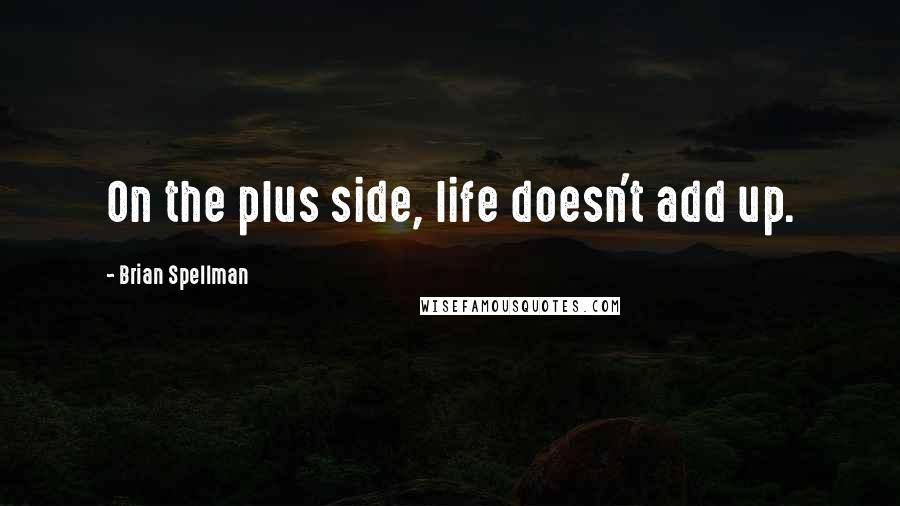 Brian Spellman Quotes: On the plus side, life doesn't add up.