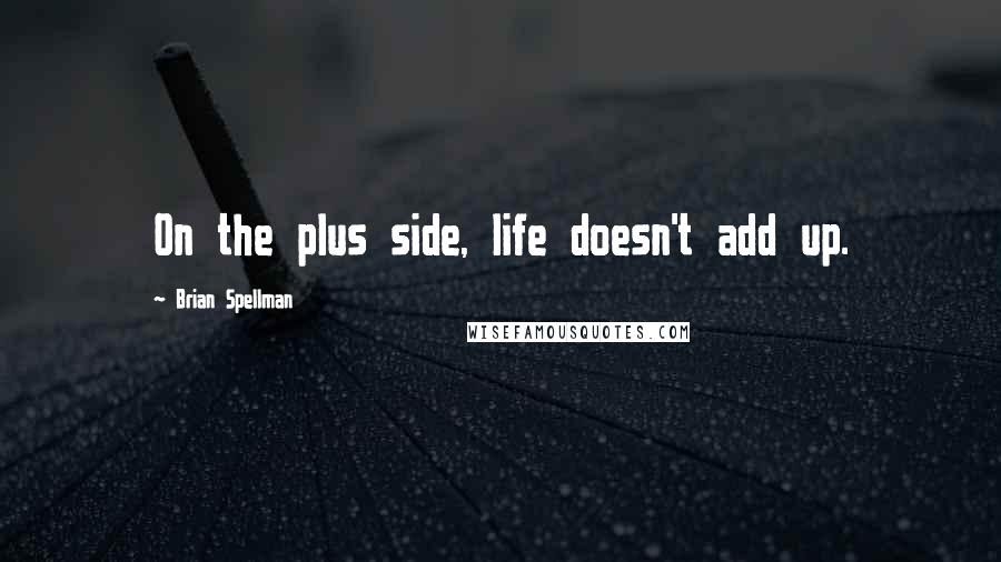 Brian Spellman Quotes: On the plus side, life doesn't add up.