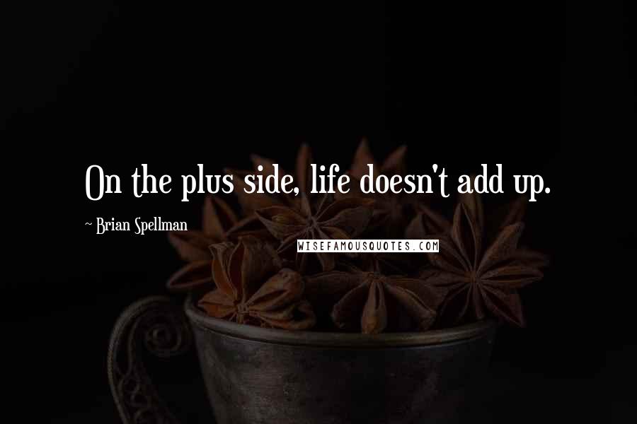 Brian Spellman Quotes: On the plus side, life doesn't add up.