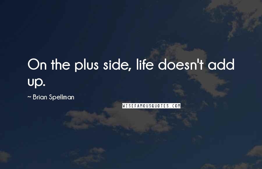 Brian Spellman Quotes: On the plus side, life doesn't add up.