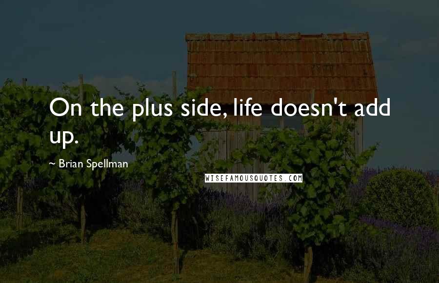 Brian Spellman Quotes: On the plus side, life doesn't add up.