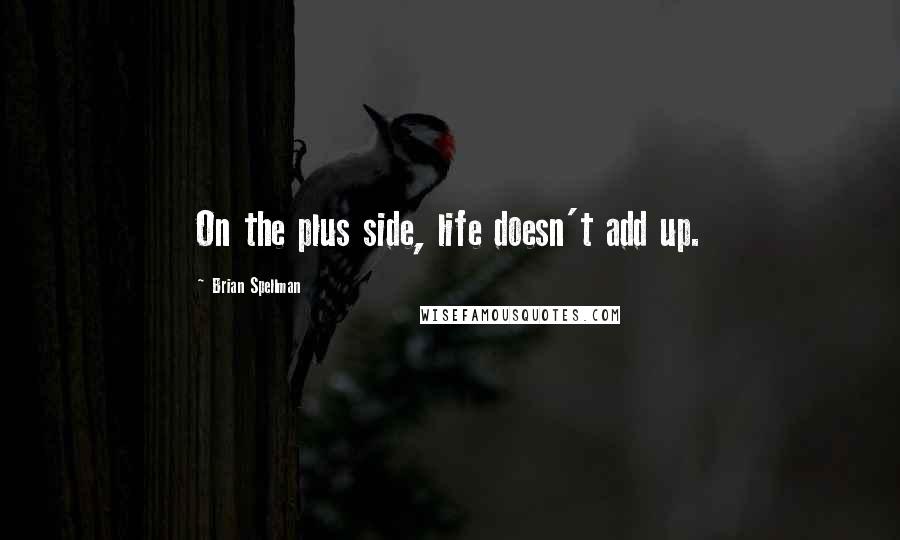 Brian Spellman Quotes: On the plus side, life doesn't add up.