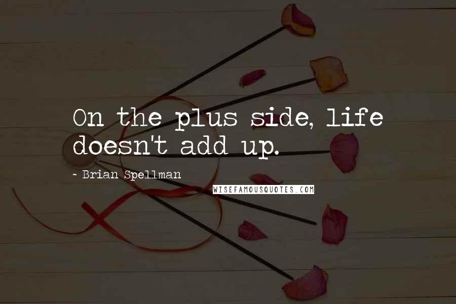 Brian Spellman Quotes: On the plus side, life doesn't add up.