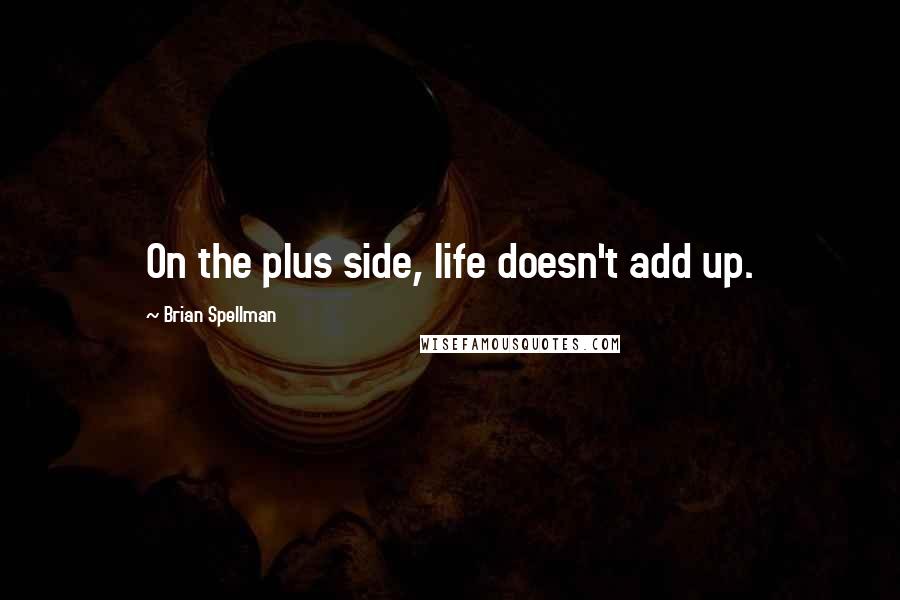 Brian Spellman Quotes: On the plus side, life doesn't add up.