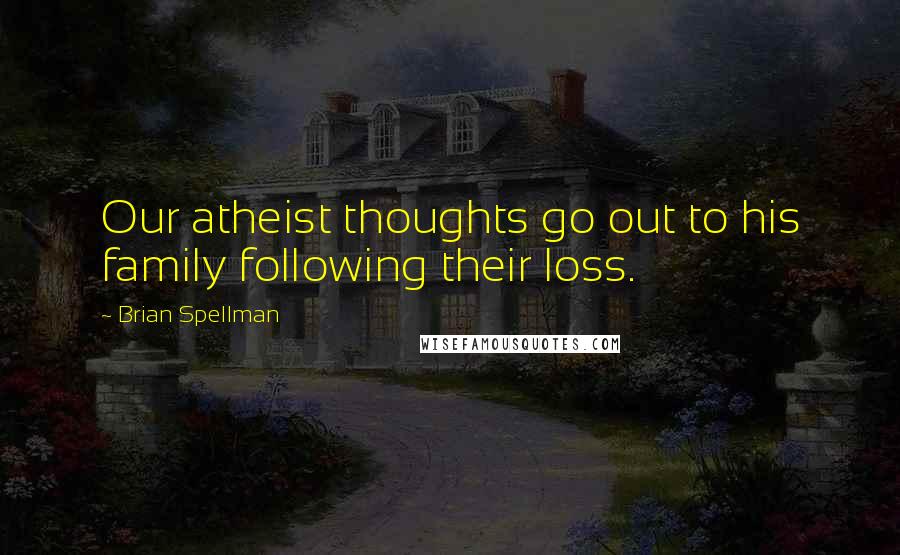 Brian Spellman Quotes: Our atheist thoughts go out to his family following their loss.