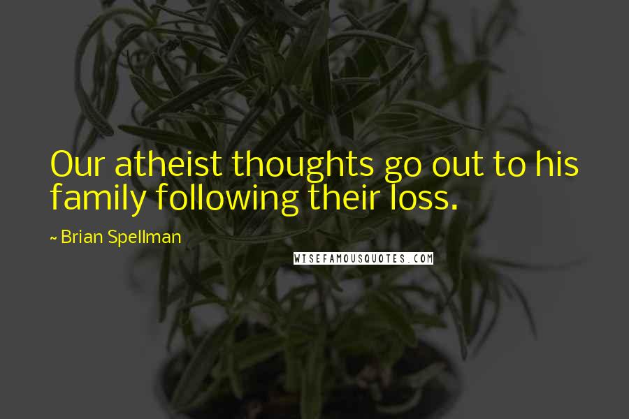 Brian Spellman Quotes: Our atheist thoughts go out to his family following their loss.