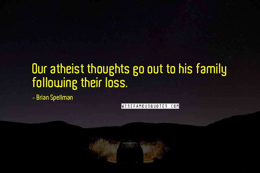 Brian Spellman Quotes: Our atheist thoughts go out to his family following their loss.