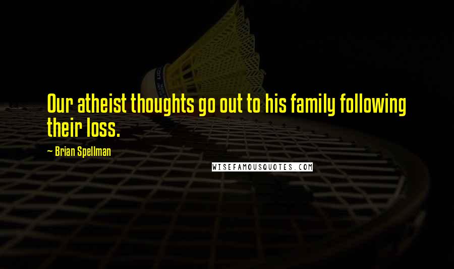 Brian Spellman Quotes: Our atheist thoughts go out to his family following their loss.