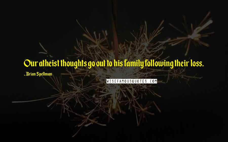 Brian Spellman Quotes: Our atheist thoughts go out to his family following their loss.