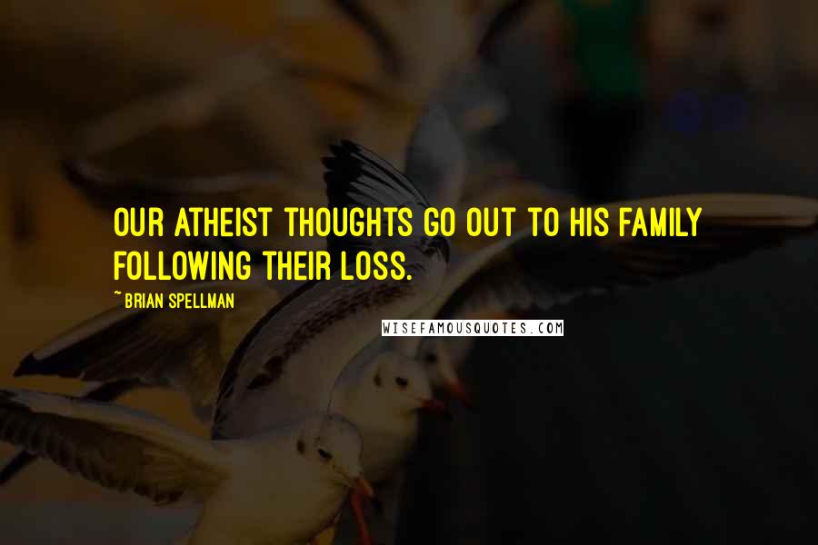 Brian Spellman Quotes: Our atheist thoughts go out to his family following their loss.