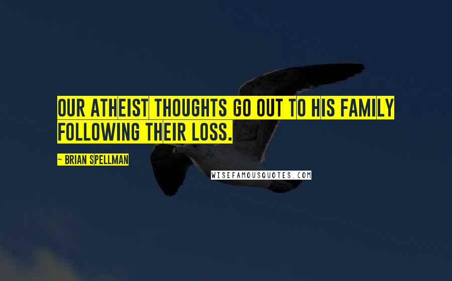 Brian Spellman Quotes: Our atheist thoughts go out to his family following their loss.