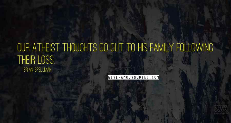 Brian Spellman Quotes: Our atheist thoughts go out to his family following their loss.