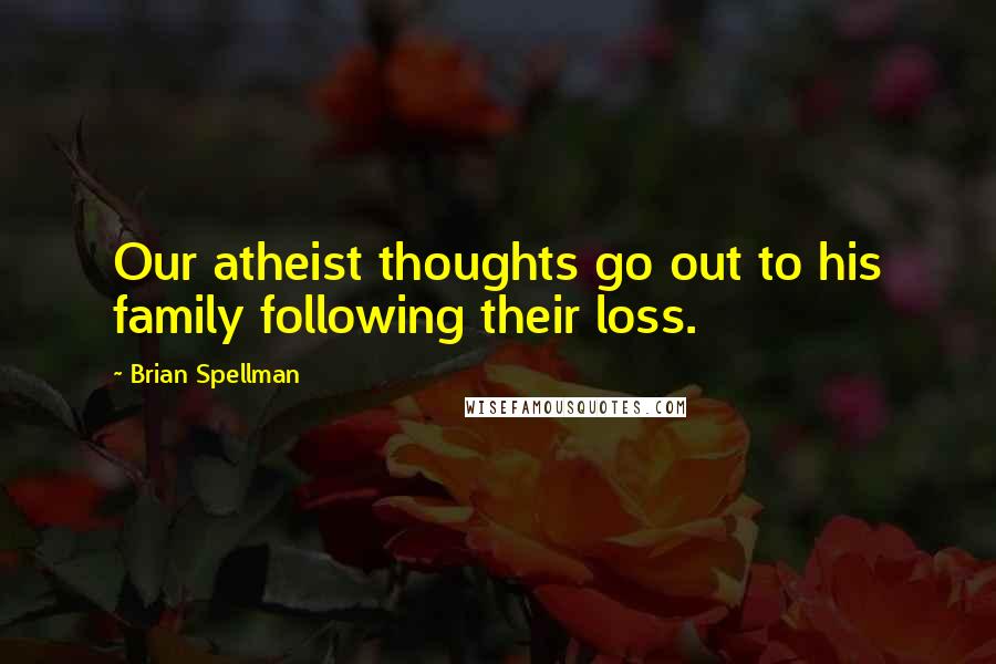 Brian Spellman Quotes: Our atheist thoughts go out to his family following their loss.