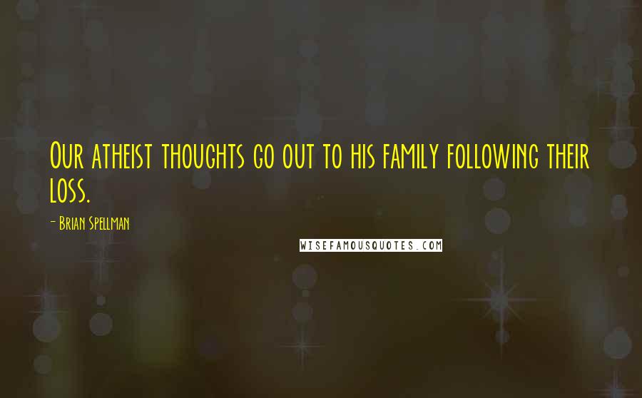 Brian Spellman Quotes: Our atheist thoughts go out to his family following their loss.