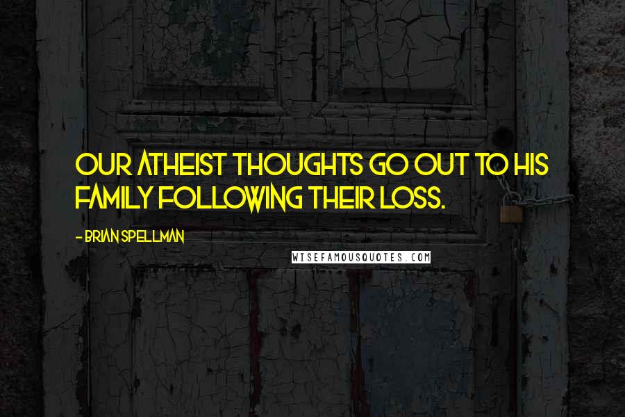 Brian Spellman Quotes: Our atheist thoughts go out to his family following their loss.