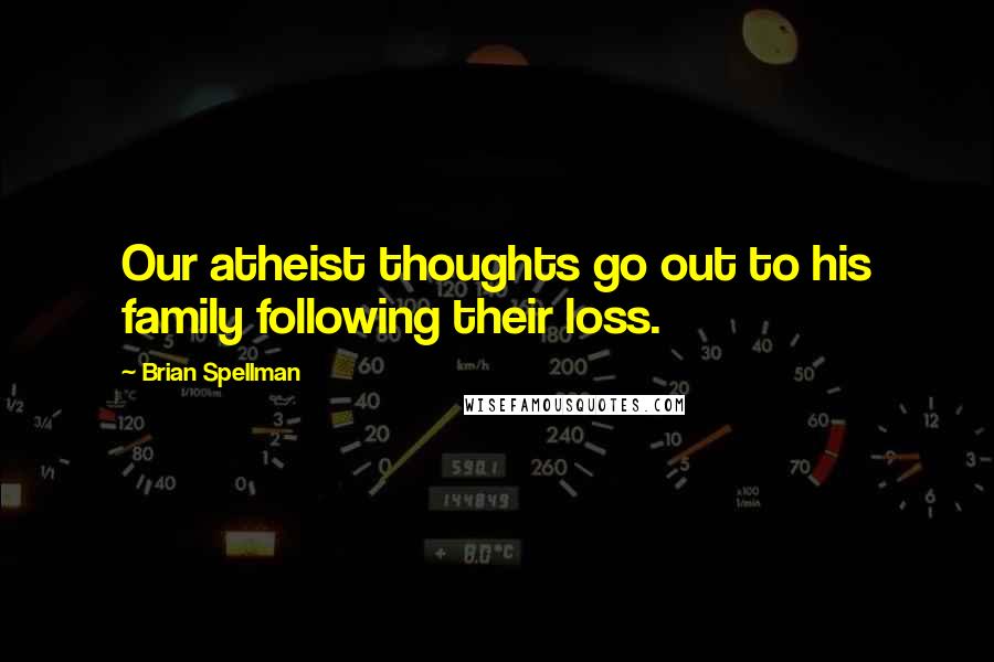 Brian Spellman Quotes: Our atheist thoughts go out to his family following their loss.