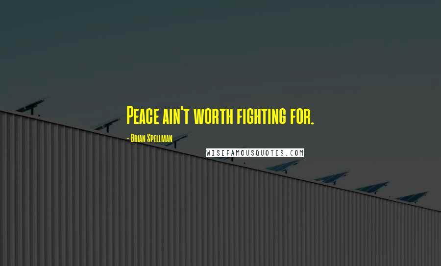 Brian Spellman Quotes: Peace ain't worth fighting for.
