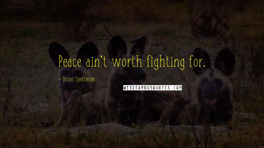 Brian Spellman Quotes: Peace ain't worth fighting for.