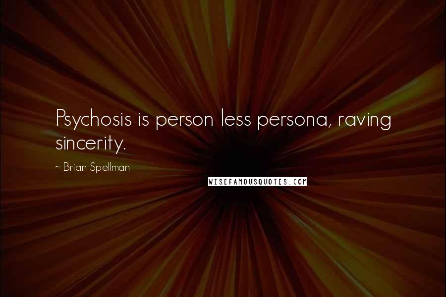 Brian Spellman Quotes: Psychosis is person less persona, raving sincerity.