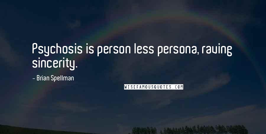 Brian Spellman Quotes: Psychosis is person less persona, raving sincerity.