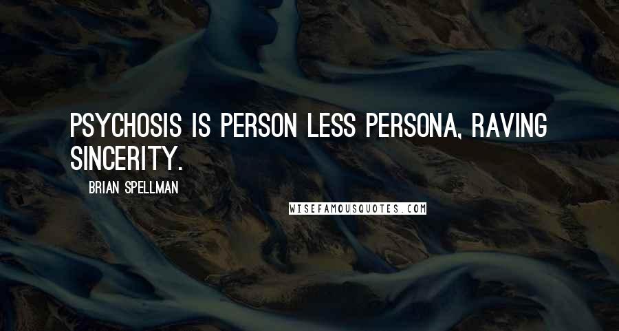 Brian Spellman Quotes: Psychosis is person less persona, raving sincerity.