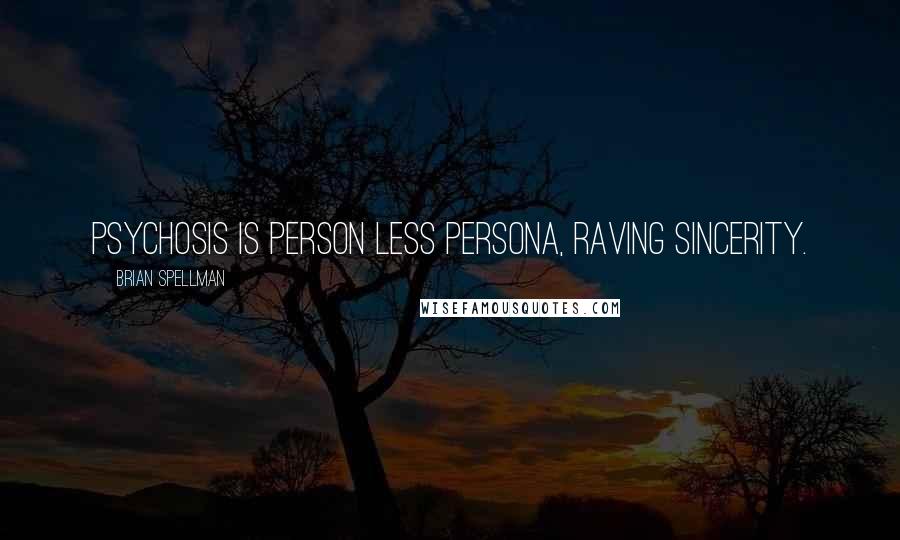 Brian Spellman Quotes: Psychosis is person less persona, raving sincerity.