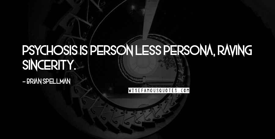 Brian Spellman Quotes: Psychosis is person less persona, raving sincerity.