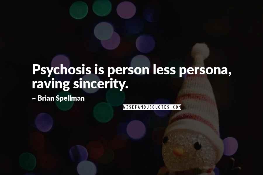 Brian Spellman Quotes: Psychosis is person less persona, raving sincerity.