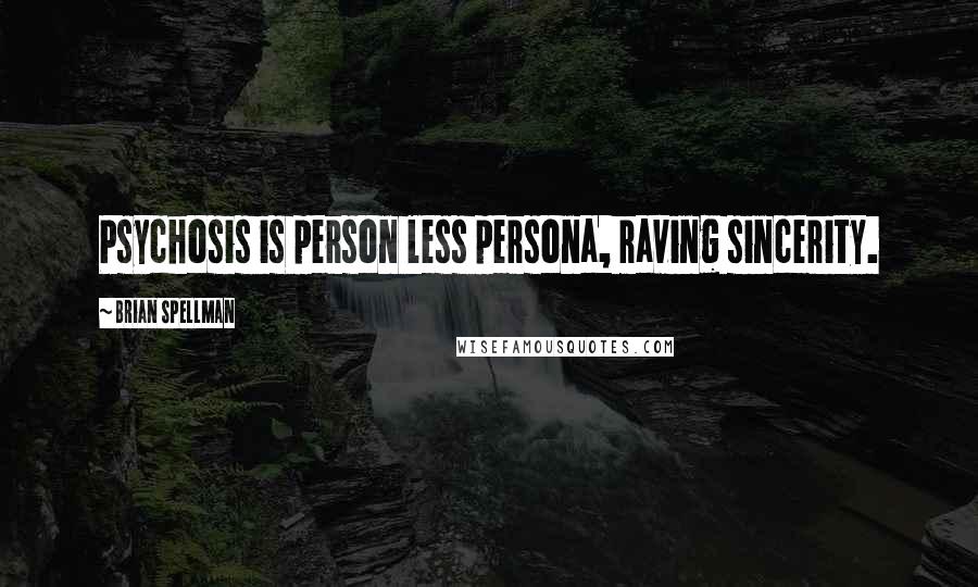 Brian Spellman Quotes: Psychosis is person less persona, raving sincerity.