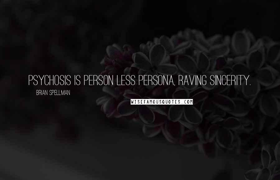 Brian Spellman Quotes: Psychosis is person less persona, raving sincerity.
