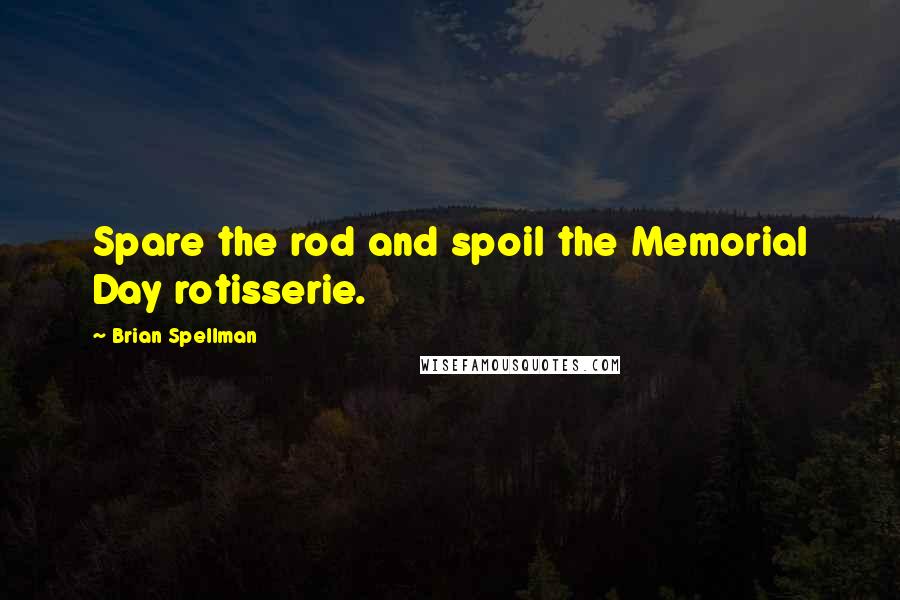 Brian Spellman Quotes: Spare the rod and spoil the Memorial Day rotisserie.