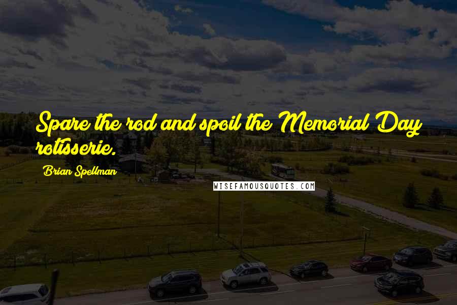 Brian Spellman Quotes: Spare the rod and spoil the Memorial Day rotisserie.