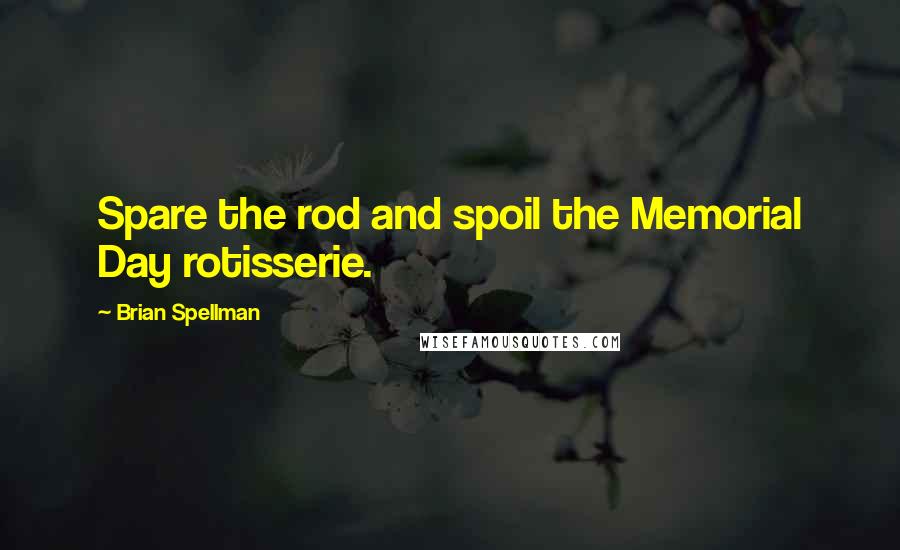 Brian Spellman Quotes: Spare the rod and spoil the Memorial Day rotisserie.