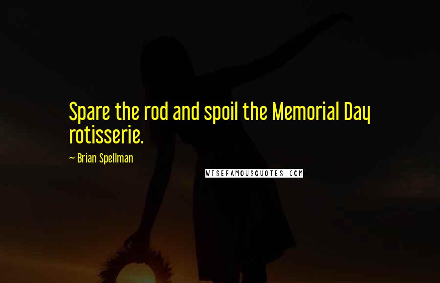 Brian Spellman Quotes: Spare the rod and spoil the Memorial Day rotisserie.