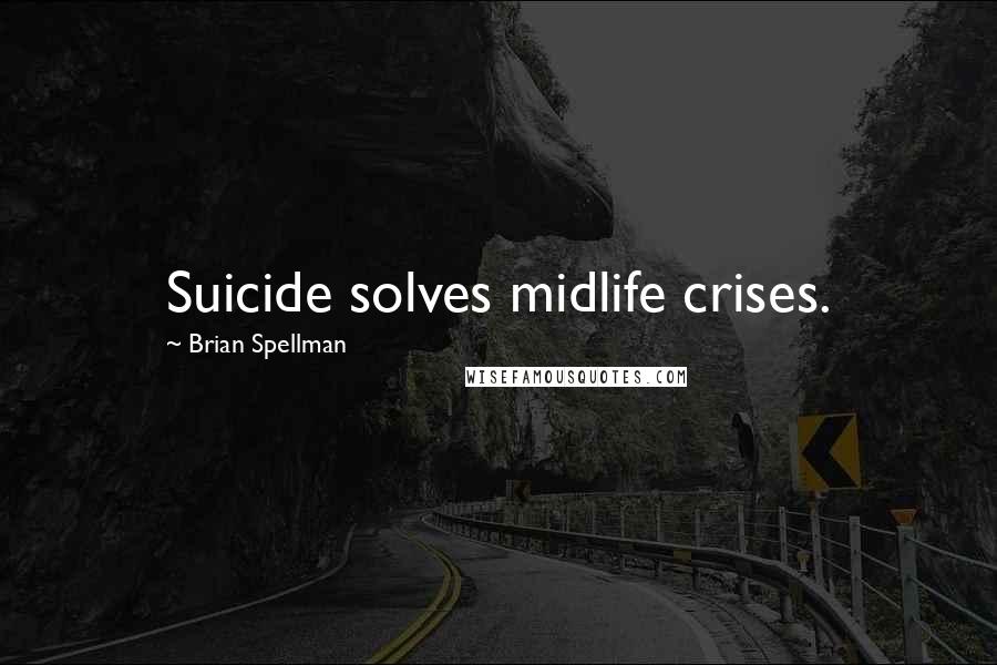 Brian Spellman Quotes: Suicide solves midlife crises.