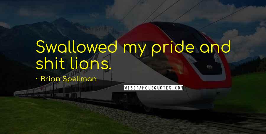 Brian Spellman Quotes: Swallowed my pride and shit lions.
