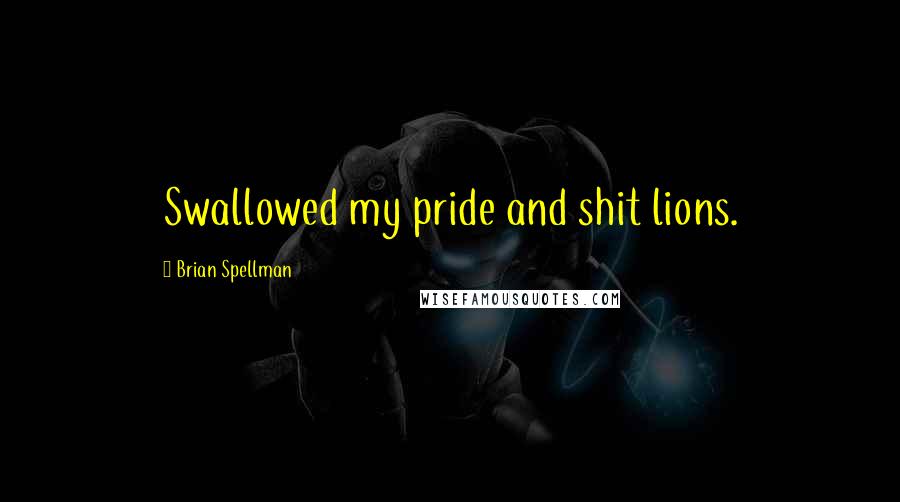 Brian Spellman Quotes: Swallowed my pride and shit lions.