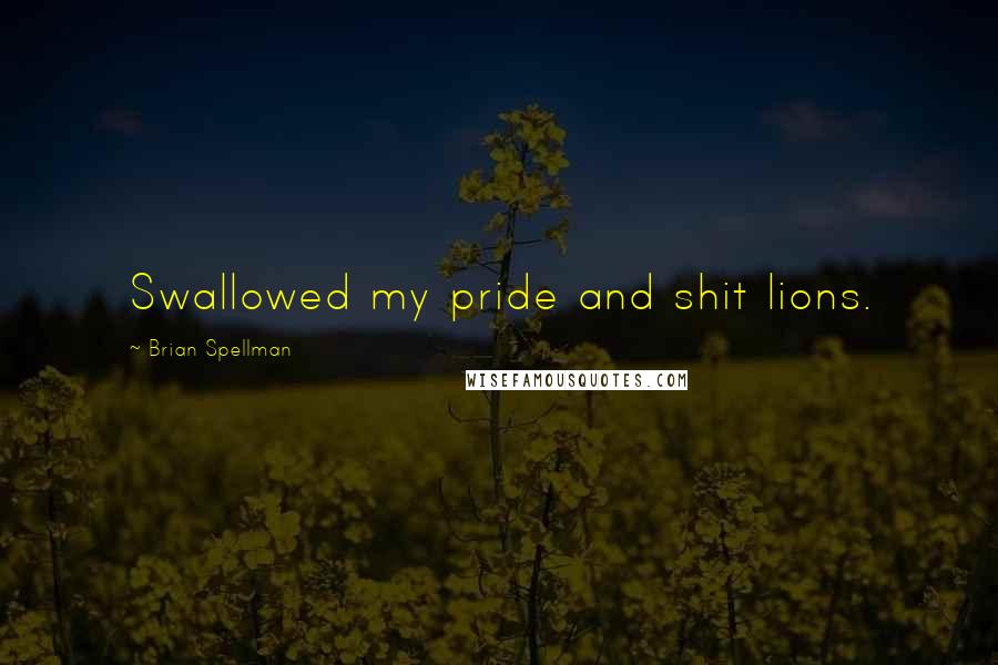 Brian Spellman Quotes: Swallowed my pride and shit lions.
