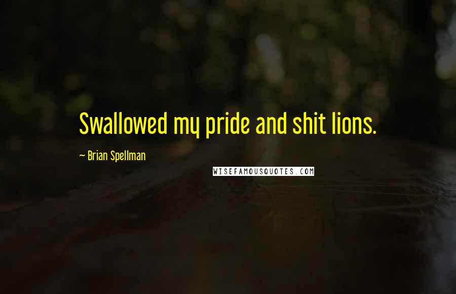 Brian Spellman Quotes: Swallowed my pride and shit lions.