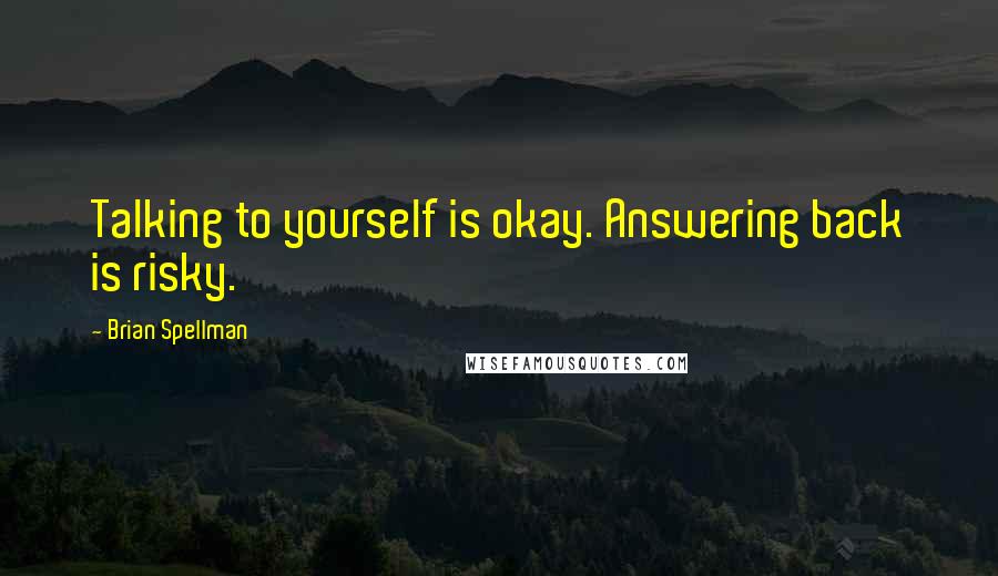 Brian Spellman Quotes: Talking to yourself is okay. Answering back is risky.