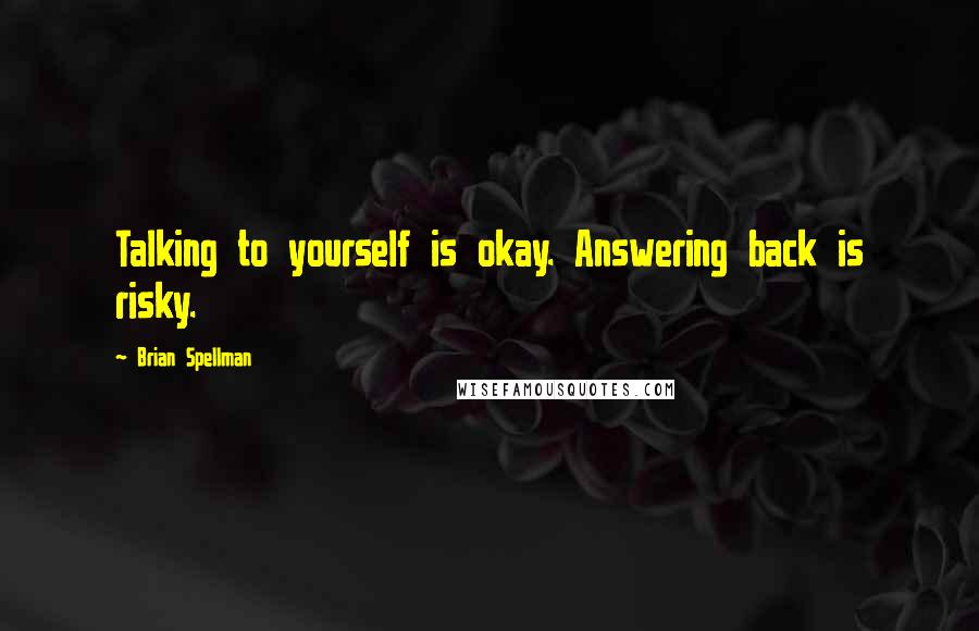 Brian Spellman Quotes: Talking to yourself is okay. Answering back is risky.