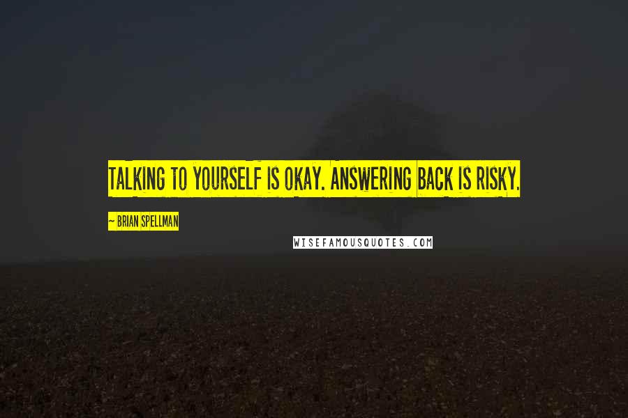 Brian Spellman Quotes: Talking to yourself is okay. Answering back is risky.