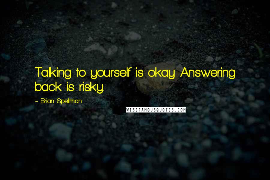 Brian Spellman Quotes: Talking to yourself is okay. Answering back is risky.